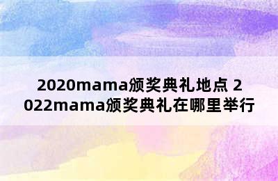 2020mama颁奖典礼地点 2022mama颁奖典礼在哪里举行